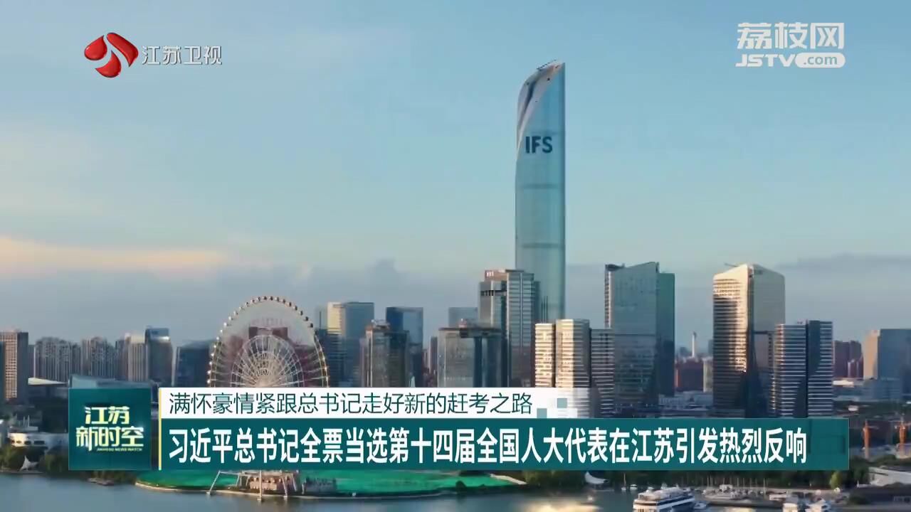 满怀豪情紧跟总书记走好新的赶考之路 习近平总书记全票当选第十四届全国人大代表在江苏引发热烈反响