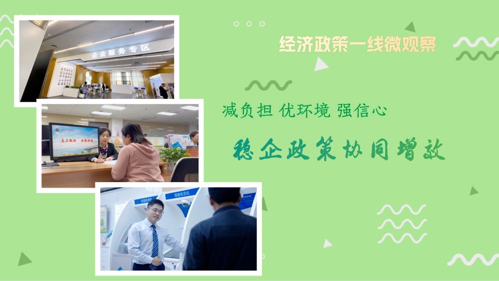 经济政策一线微观察｜减负担 优环境 强信心——稳企政策协同增效