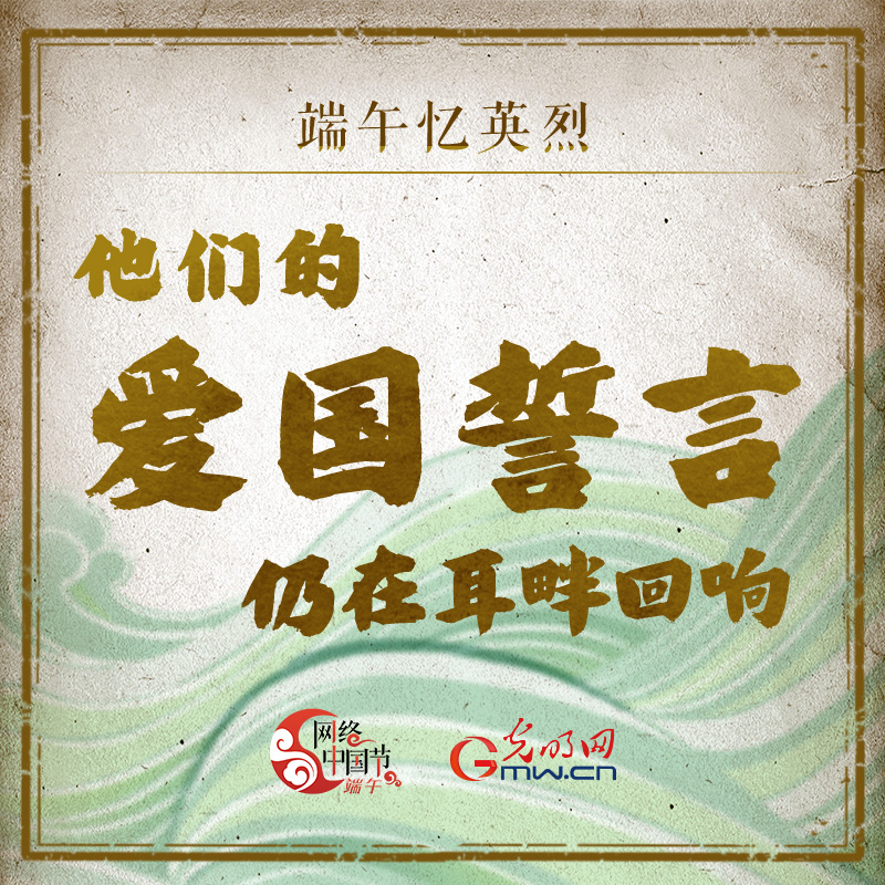 【网络中国节】端午忆英烈 他们的爱国誓言仍在耳畔回响