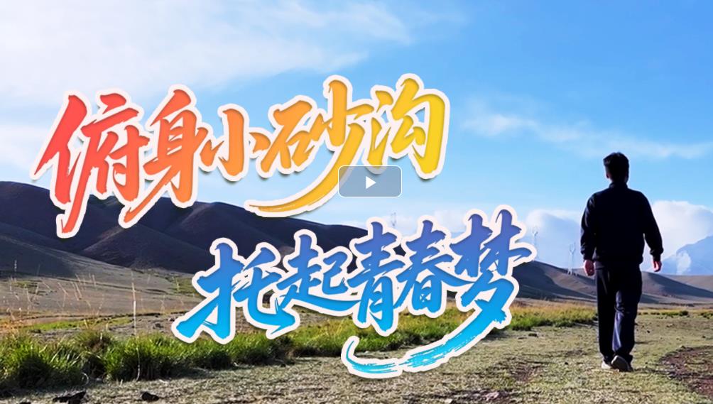 【甘快看·青春华章·重走西北角】朱文博：俯身小砂沟 托起青春梦