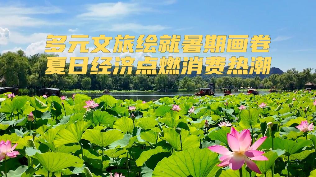 新华视点｜多元文旅绘就暑期画卷 夏日经济点燃消费热潮