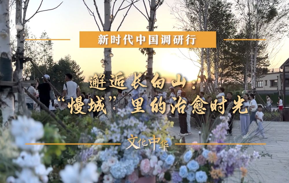 新时代中国调研行之文化中华｜邂逅长白山：“慢城”里的治愈时光