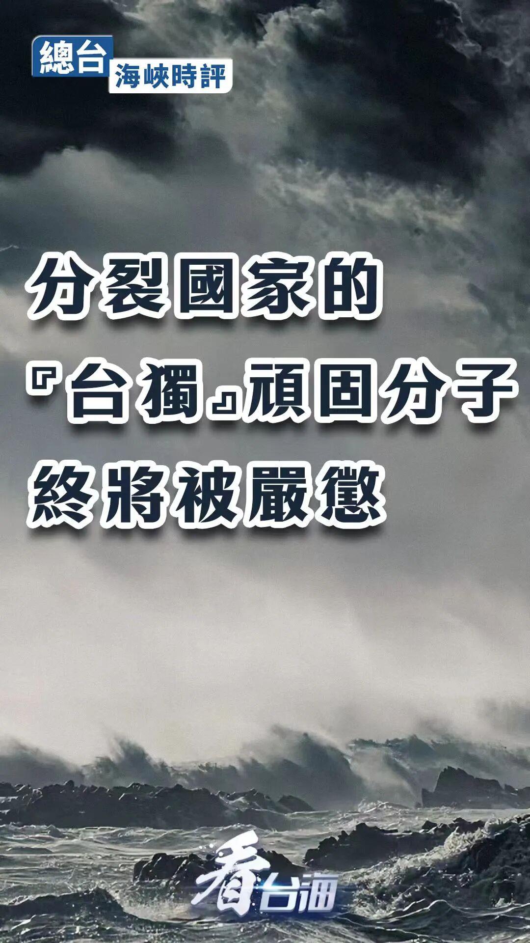 总台海峡时评丨分裂国家的“台独”顽固分子终将被严惩