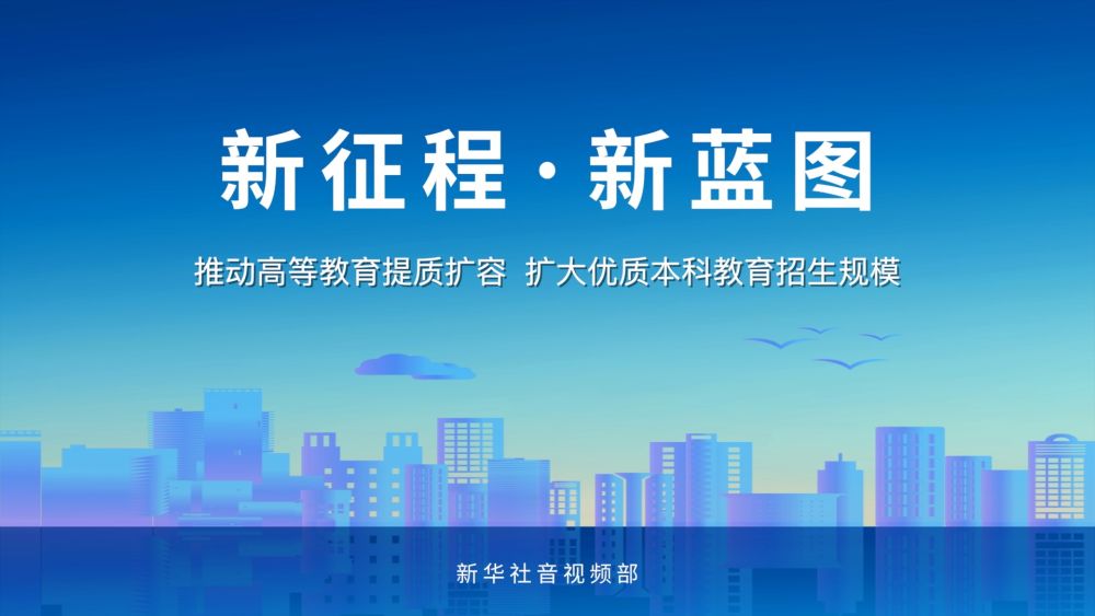 新征程·新蓝图|推动高等教育提质扩容 扩大优质本科教育招生规模 新征程·新蓝图|推动高等教育提质扩容 扩大优质本科教育招生规模