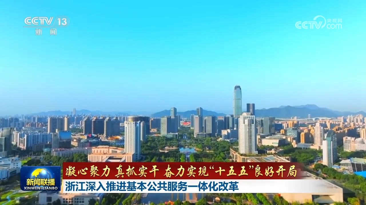 【凝心聚力 真抓实干 奋力实现“十五五”良好开局】浙江深入推进基本公共服务一体化改革 西藏民生项目加速推进 切实保障和改善民生