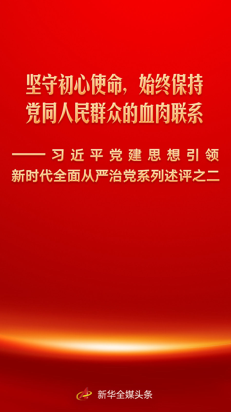 坚守初心使命,始终保持党同人民群众的血肉联系——习近平党建思想引领新时代全面从严治党系列述评之二
