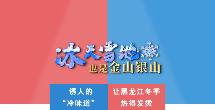 冰天雪地也是金山银山丨诱人的“冷味道”，让黑龙江冬季热得发烫