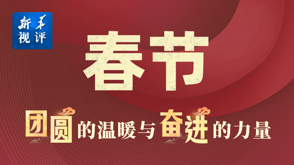 新华视评｜春节，团圆的温暖与奋进的力量