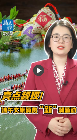 晶采观察丨亮眼“成绩单”背后 端午文旅消费“新”潮涌动