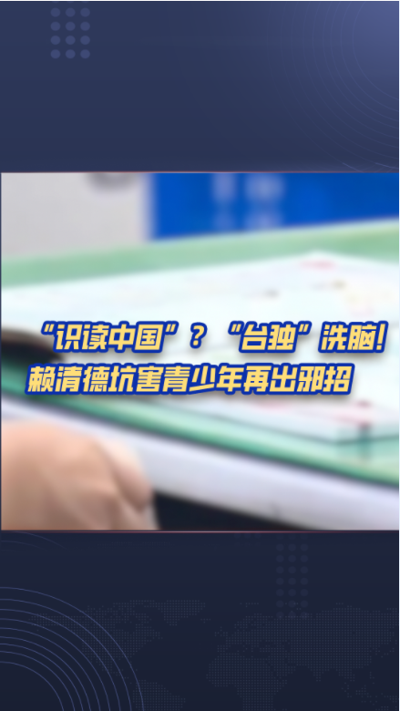 热评两岸丨识读中国？“台独”洗脑！赖清德坑害青少年再出邪招