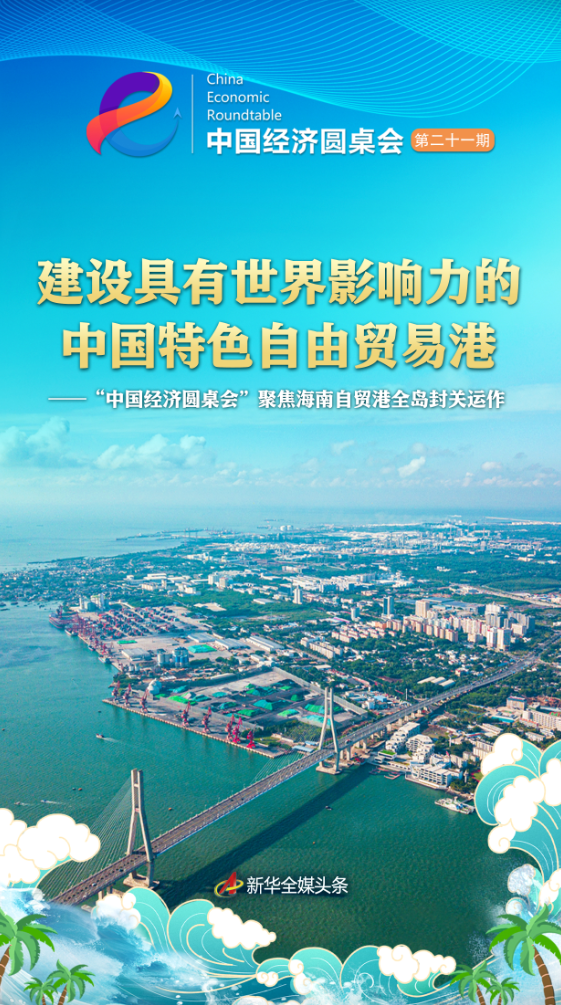建设具有世界影响力的中国特色自由贸易港——“中国经济圆桌会”聚焦海南自贸港全岛封关运作