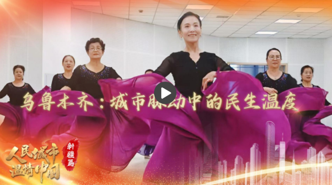 【人民城市·温情中国】乌鲁木齐：城市脉动中的民生温度