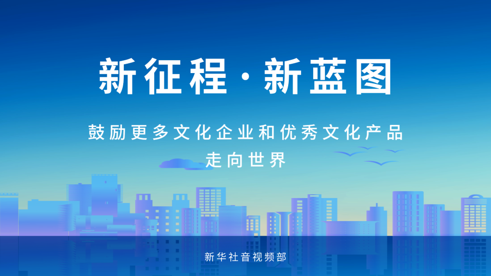 新征程·新蓝图｜鼓励更多文化企业和优秀文化产品走向世界