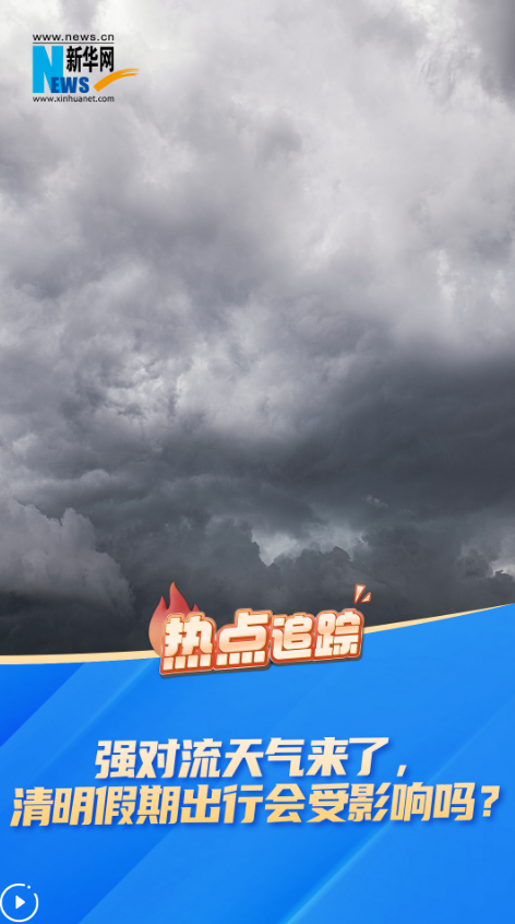 热点追踪 | 强对流天气来了，清明假期出行会受影响吗？