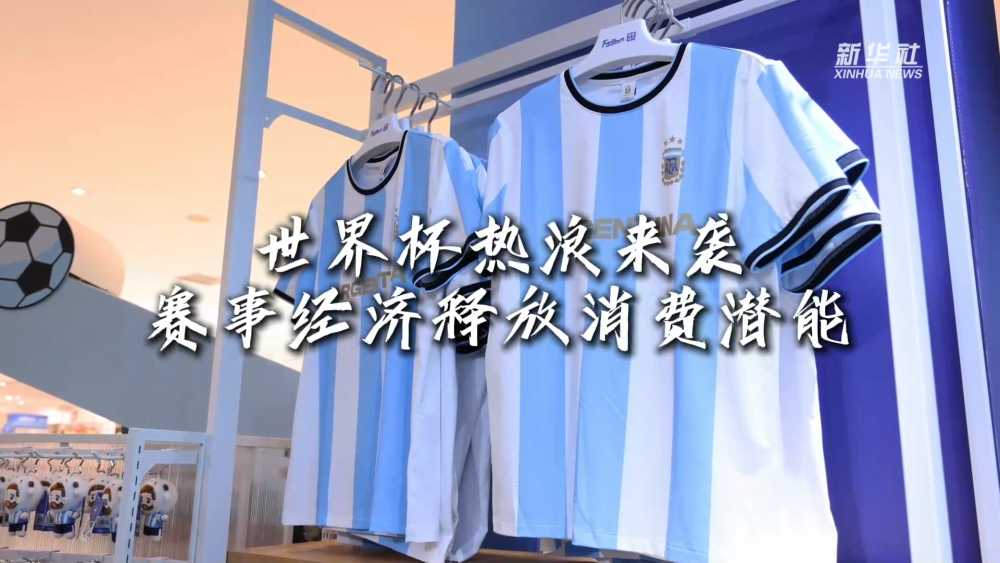 消费新图景|世界杯热浪来袭 赛事经济释放消费潜能 消费新图景|世界杯热浪来袭 赛事经济释放消费潜能