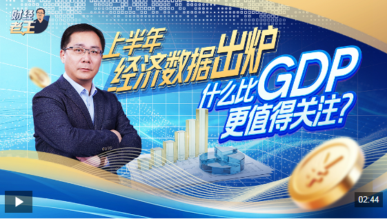 财经老王丨上半年经济数据出炉：什么比GDP更值得关注？