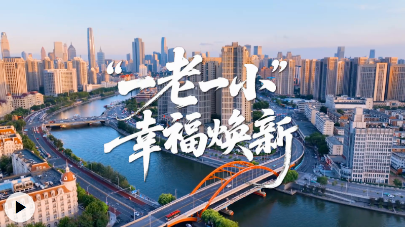 “津”非昔比丨“一老一小”幸福焕新 “津”非昔比丨“一老一小”幸福焕新